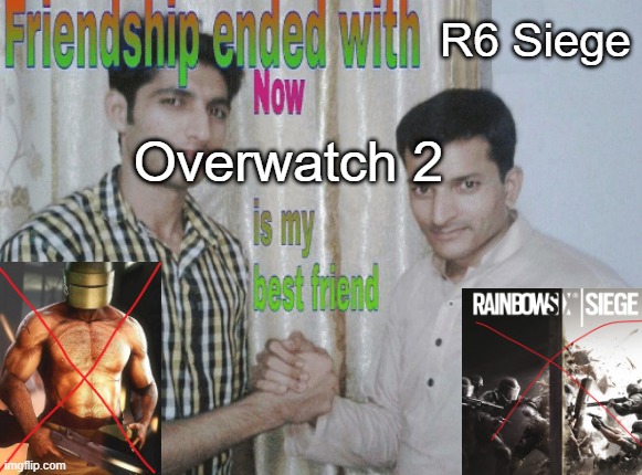 For at least another week | R6 Siege; Overwatch 2 | image tagged in friendship ended with x now y is my best friend,overwatch,rainbow six siege | made w/ Imgflip meme maker