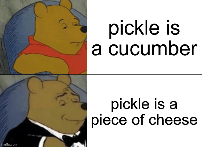 Pooh knows his cheese pickles | pickle is a cucumber; pickle is a piece of cheese | image tagged in memes,tuxedo winnie the pooh,cheese,pickle | made w/ Imgflip meme maker