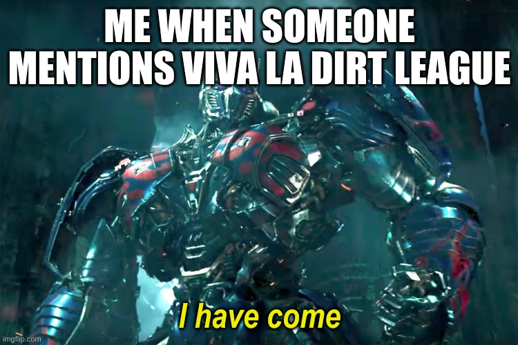 nice yt channel. Especially the Epic NPC Man and Bored videos | ME WHEN SOMEONE MENTIONS VIVA LA DIRT LEAGUE | image tagged in optimus i have come 2 0 | made w/ Imgflip meme maker