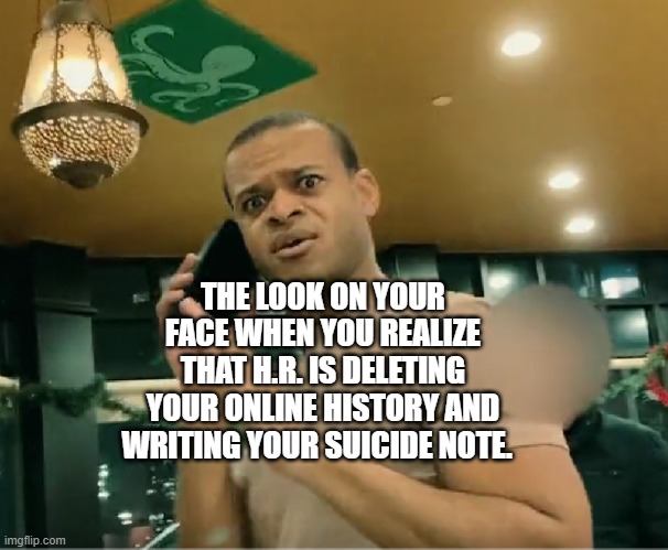 Jordon Walker, Genocidal PFIZER employee | THE LOOK ON YOUR FACE WHEN YOU REALIZE THAT H.R. IS DELETING YOUR ONLINE HISTORY AND WRITING YOUR SUICIDE NOTE. | image tagged in jordon walker genocidal pfizer employee | made w/ Imgflip meme maker