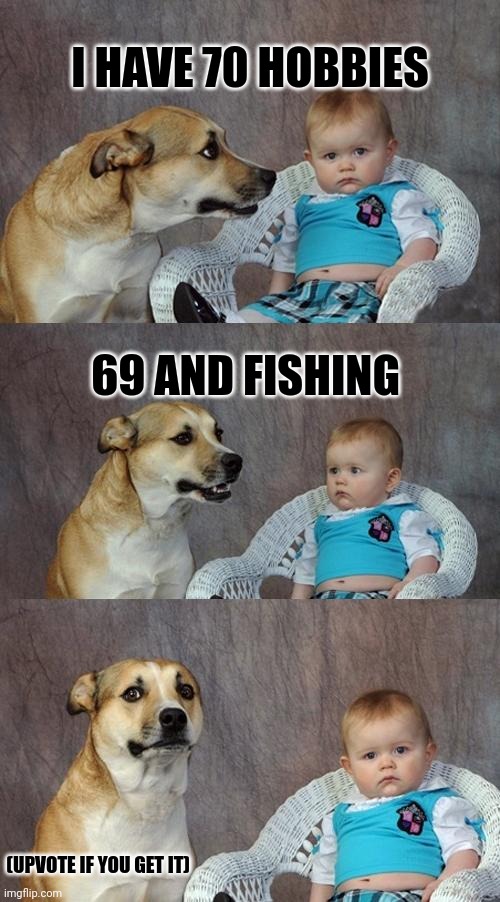 You won't laugh, but you will chuckle | I HAVE 70 HOBBIES; 69 AND FISHING; (UPVOTE IF YOU GET IT) | image tagged in memes,dad joke dog,funny,69,funny memes,dad joke | made w/ Imgflip meme maker