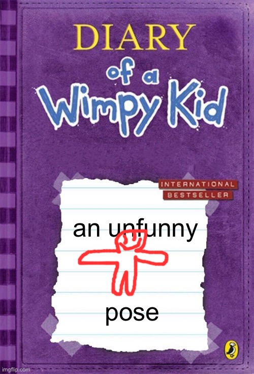 unfunny pose | an unfunny; pose | image tagged in diary of a wimpy kid cover template | made w/ Imgflip meme maker