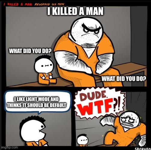 Pls follow! My friend don’t think that I can get 50 followers | I KILLED A MAN; WHAT DID YOU DO? WHAT DID YOU DO? I LIKE LIGHT MODE AND THINKS IT SHOULD BE DEFAULT | image tagged in srgrafo dude wtf | made w/ Imgflip meme maker