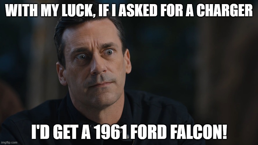 WITH MY LUCK, IF I ASKED FOR A CHARGER I'D GET A 1961 FORD FALCON! | made w/ Imgflip meme maker