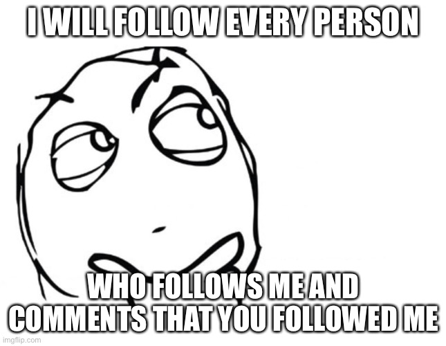 Follow | I WILL FOLLOW EVERY PERSON; WHO FOLLOWS ME AND COMMENTS THAT YOU FOLLOWED ME | image tagged in hmmm | made w/ Imgflip meme maker