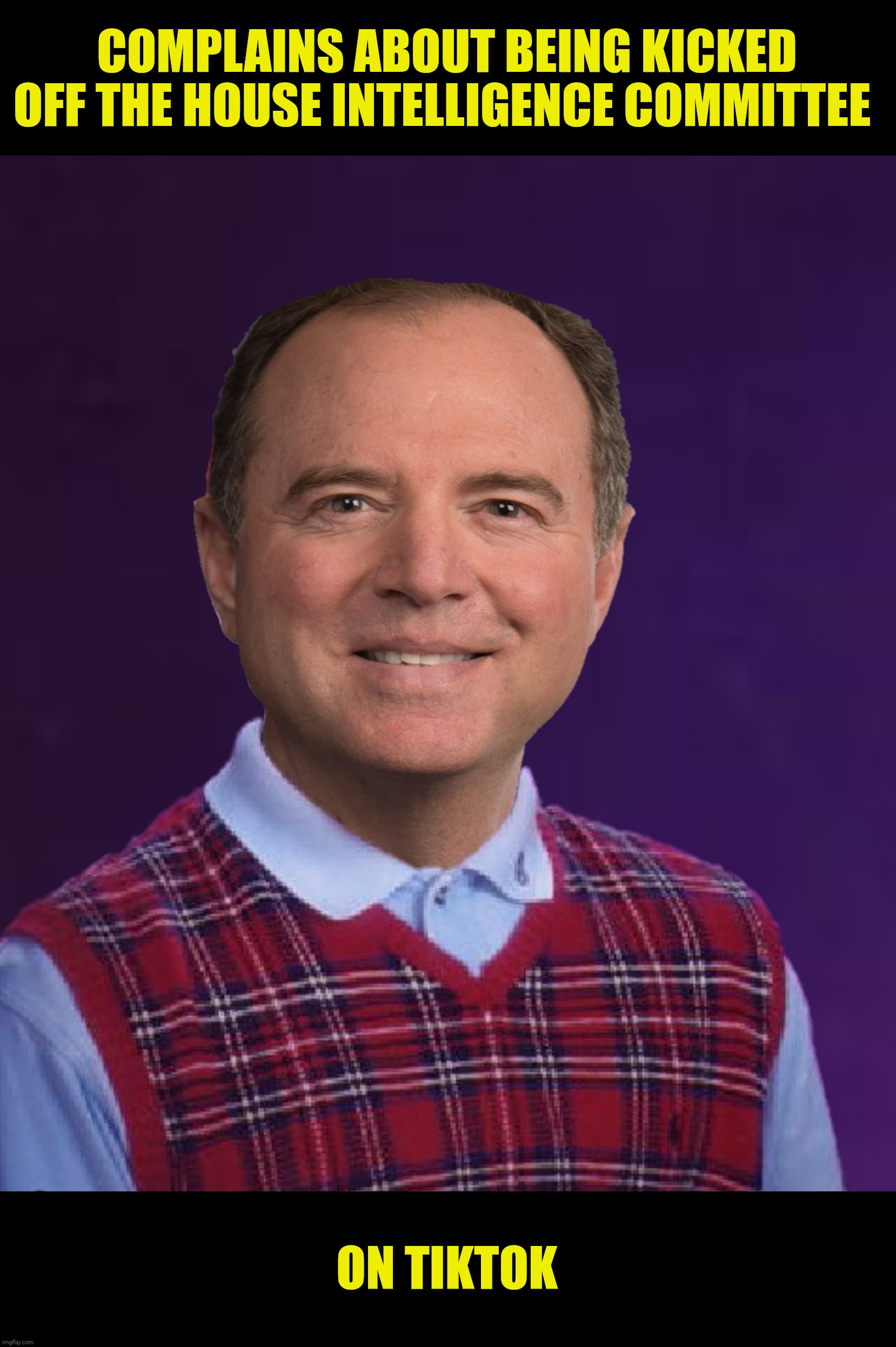 Bad Photoshop Sunday presents:  When Facebook just isn't hip enough | COMPLAINS ABOUT BEING KICKED OFF THE HOUSE INTELLIGENCE COMMITTEE; ON TIKTOK | image tagged in bad photoshop sunday,adam schiff,bad luck brian,house intelligence committee | made w/ Imgflip meme maker