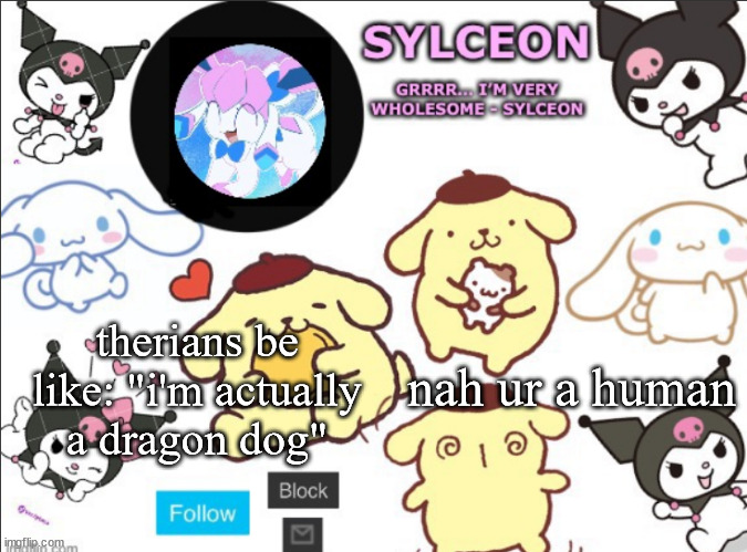 sylceon's sanrio template by heaven | nah ur a human; therians be like: "i'm actually a dragon dog" | image tagged in sylceon's sanrio template by heaven | made w/ Imgflip meme maker