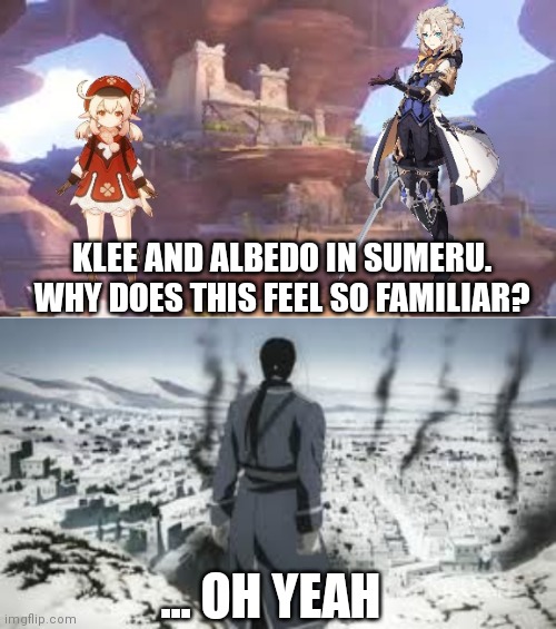 AN Alchemist and a Arsonist walk into the desert. . . | KLEE AND ALBEDO IN SUMERU. WHY DOES THIS FEEL SO FAMILIAR? ... OH YEAH | image tagged in fullmetal alchemist,genshin impact | made w/ Imgflip meme maker