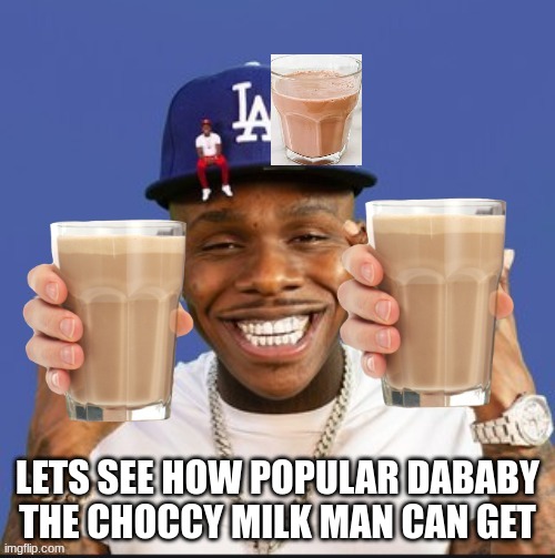 dababy your local choccy milk man | LETS SEE HOW POPULAR DABABY THE CHOCCY MILK MAN CAN GET | image tagged in youlooklikeyouneedsomemilk | made w/ Imgflip meme maker