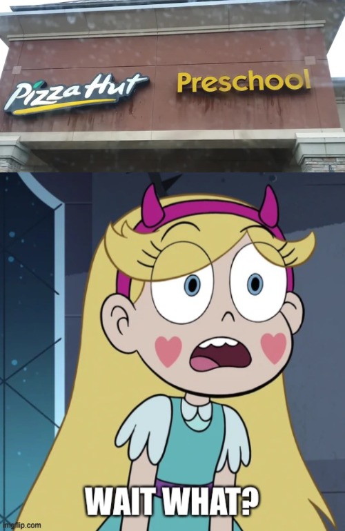 Pizza Hut Preschool???? | image tagged in star butterfly wait what,star vs the forces of evil,memes,you had one job,failure,funny | made w/ Imgflip meme maker