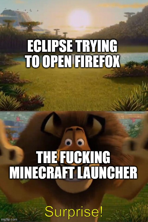 Alex the lion jumpscare | ECLIPSE TRYING TO OPEN FIREFOX; THE FUCKING MINECRAFT LAUNCHER | image tagged in alex the lion jumpscare | made w/ Imgflip meme maker