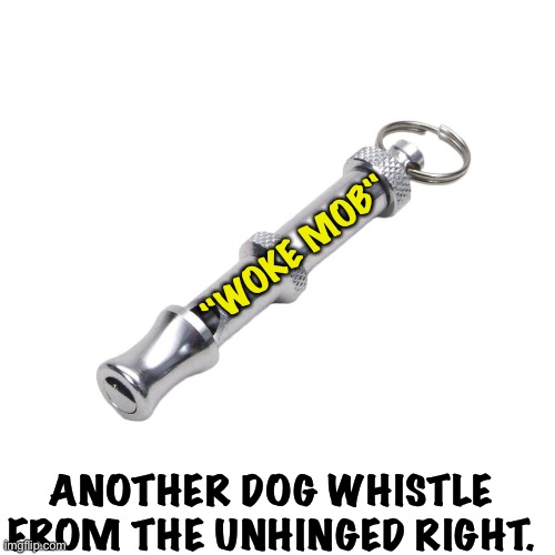 The unhinged Right loves their dog whistles | "WOKE MOB"; ANOTHER DOG WHISTLE FROM THE UNHINGED RIGHT. | image tagged in dog whistle | made w/ Imgflip meme maker
