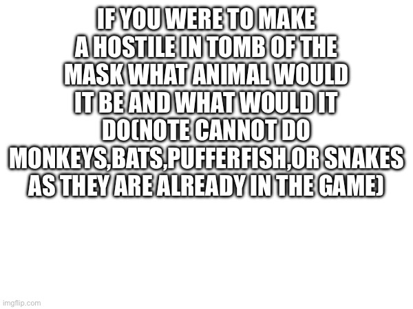 Yes |  IF YOU WERE TO MAKE A HOSTILE IN TOMB OF THE MASK WHAT ANIMAL WOULD IT BE AND WHAT WOULD IT DO(NOTE CANNOT DO MONKEYS,BATS,PUFFERFISH,OR SNAKES AS THEY ARE ALREADY IN THE GAME) | image tagged in yes | made w/ Imgflip meme maker