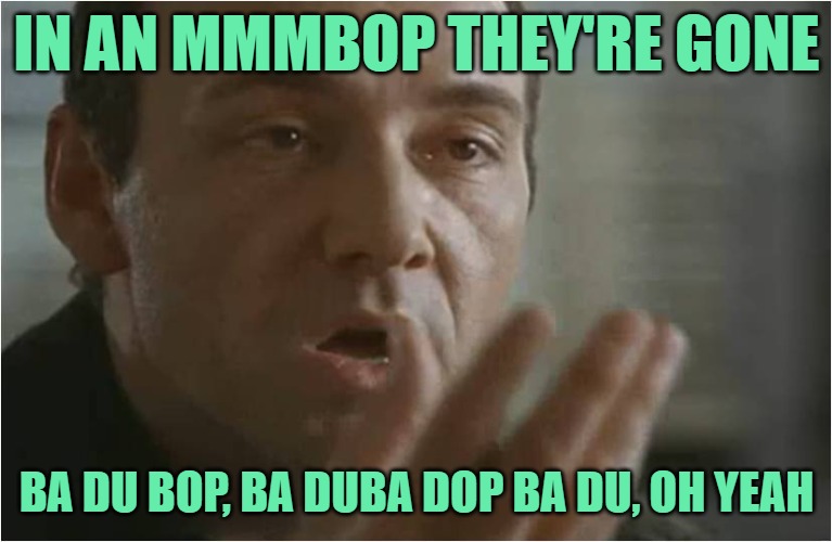 The Usual Mmmbop | IN AN MMMBOP THEY'RE GONE; BA DU BOP, BA DUBA DOP BA DU, OH YEAH | image tagged in kevin spacey usual suspects poof,song lyrics,1990s,movies,music,funny memes | made w/ Imgflip meme maker
