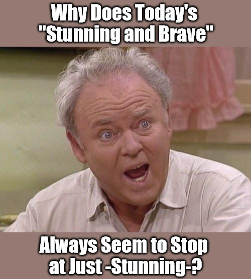 Archie Debunker | Why Does Today's 
"Stunning and Brave"; Always Seem to Stop 
at Just -Stunning-? | image tagged in archie bunker,virtue signalling,stunning and brave,virtueless signaling,clown world,manufactured identities | made w/ Imgflip meme maker
