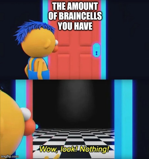 wow, look! nothing | THE AMOUNT OF BRAINCELLS YOU HAVE | image tagged in wow look nothing | made w/ Imgflip meme maker