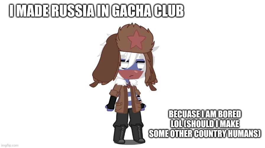 I MADE RUSSIA IN GACHA CLUB; BECUASE I AM BORED LOL (SHOULD I MAKE SOME OTHER COUNTRY HUMANS) | image tagged in gacha,club,country humans | made w/ Imgflip meme maker