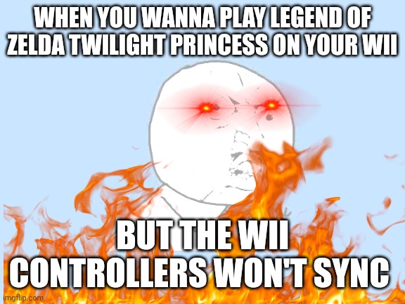 SOMEBODY HELP ME I'VE TRIED USING THE SYNC BUTTON AND EVERYTHING | WHEN YOU WANNA PLAY LEGEND OF ZELDA TWILIGHT PRINCESS ON YOUR WII; BUT THE WII CONTROLLERS WON'T SYNC | image tagged in wii,rage,please help me,remote control | made w/ Imgflip meme maker