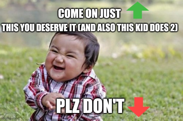 Just upvote plz! | COME ON JUST; THIS YOU DESERVE IT (AND ALSO THIS KID DOES 2); PLZ DON'T | image tagged in memes,evil toddler | made w/ Imgflip meme maker