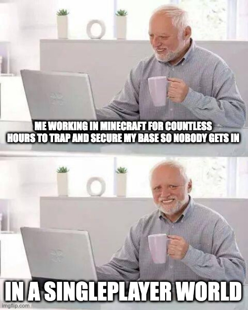 Hide the Pain Harold | ME WORKING IN MINECRAFT FOR COUNTLESS HOURS TO TRAP AND SECURE MY BASE SO NOBODY GETS IN; IN A SINGLEPLAYER WORLD | image tagged in memes,hide the pain harold | made w/ Imgflip meme maker