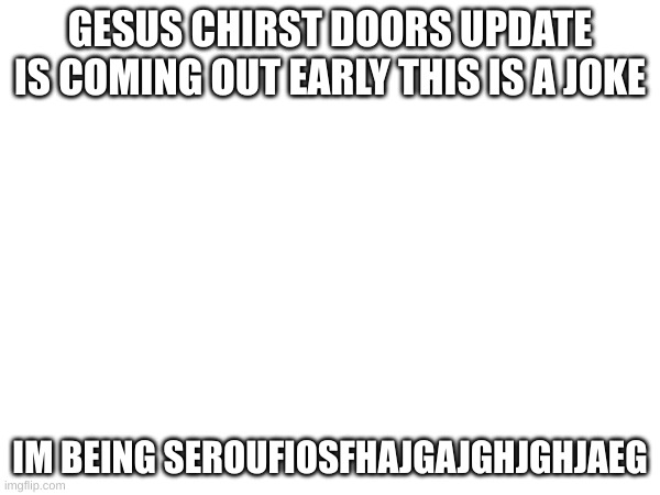 AHHHHHHHHHHHHHHHHHHHHHHHHHHHHHHHHHHHHHHH | GESUS CHIRST DOORS UPDATE IS COMING OUT EARLY THIS IS A JOKE; IM BEING SEROUFIOSFHAJGAJGHJGHJAEG | made w/ Imgflip meme maker