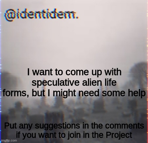 who knows, they might become a popular thing | I want to come up with speculative alien life forms, but I might need some help; Put any suggestions in the comments if you want to join in the Project | made w/ Imgflip meme maker