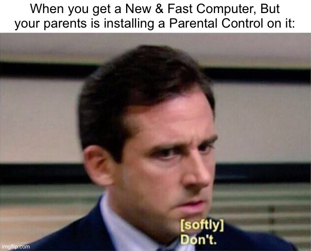 Oh no | When you get a New & Fast Computer, But your parents is installing a Parental Control on it: | image tagged in michael scott don't softly,memes,parental controls,computer,relatable memes,funny | made w/ Imgflip meme maker
