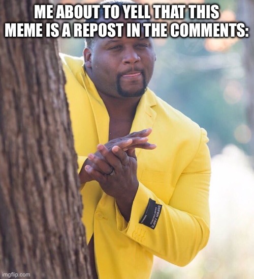 Black guy hiding behind tree | ME ABOUT TO YELL THAT THIS MEME IS A REPOST IN THE COMMENTS: | image tagged in black guy hiding behind tree | made w/ Imgflip meme maker