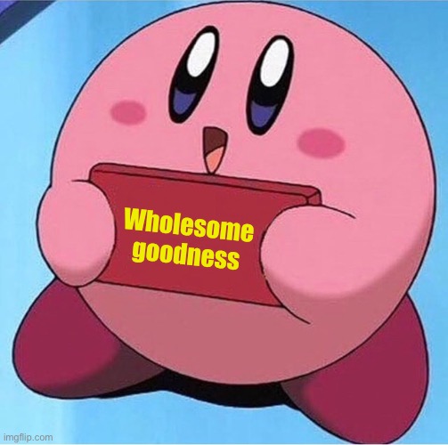 Kirby holding a sign | Wholesome goodness | image tagged in kirby holding a sign | made w/ Imgflip meme maker