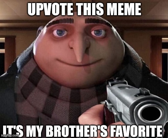 Do it. | UPVOTE THIS MEME; IT'S MY BROTHER'S FAVORITE | image tagged in gru gun,little brother | made w/ Imgflip meme maker