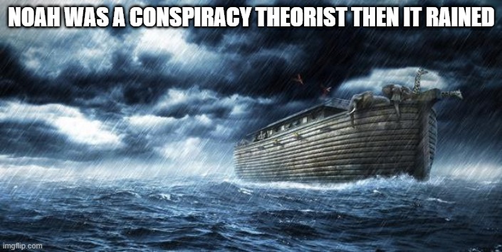 noahs ark | NOAH WAS A CONSPIRACY THEORIST THEN IT RAINED | image tagged in noahs ark | made w/ Imgflip meme maker