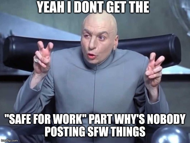 Dr Evil Quotes | YEAH I DONT GET THE "SAFE FOR WORK" PART WHY'S NOBODY
POSTING SFW THINGS | image tagged in dr evil quotes | made w/ Imgflip meme maker