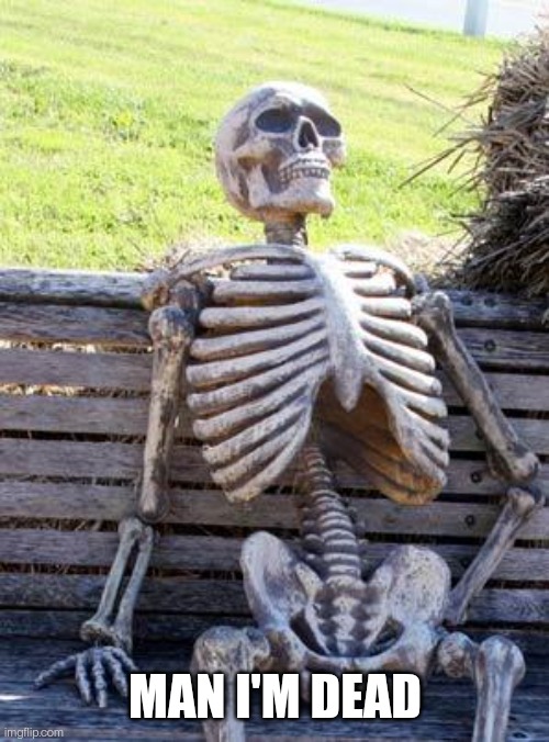 Waiting Skeleton Meme | MAN I'M DEAD | image tagged in memes,waiting skeleton | made w/ Imgflip meme maker