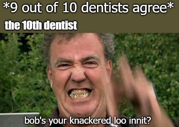 *9 out of 10 dentists agree*; the 10th dentist; bob's your knackered loo innit? | image tagged in image tag | made w/ Imgflip meme maker