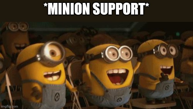 Cheering Minions | *MINION SUPPORT* | image tagged in cheering minions | made w/ Imgflip meme maker