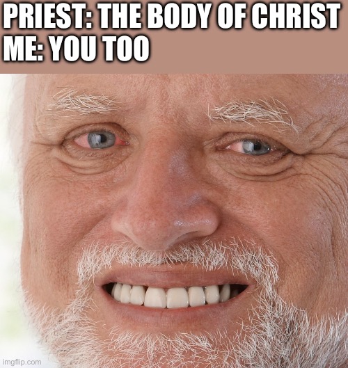 Hide the Pain Harold | PRIEST: THE BODY OF CHRIST
ME: YOU TOO | image tagged in hide the pain harold | made w/ Imgflip meme maker