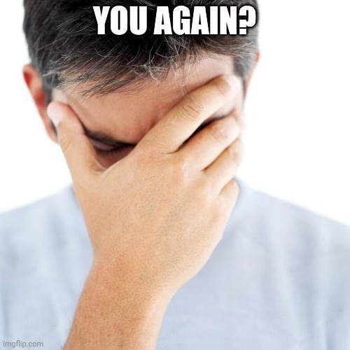worried man 04 | YOU AGAIN? | image tagged in worried man 04 | made w/ Imgflip meme maker