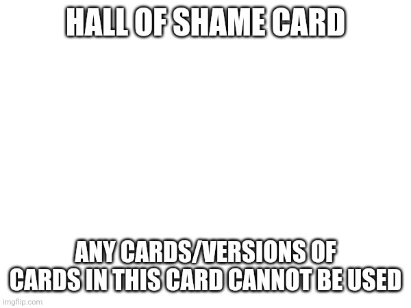 Prototype right now, but will gain power. | HALL OF SHAME CARD; ANY CARDS/VERSIONS OF CARDS IN THIS CARD CANNOT BE USED | made w/ Imgflip meme maker