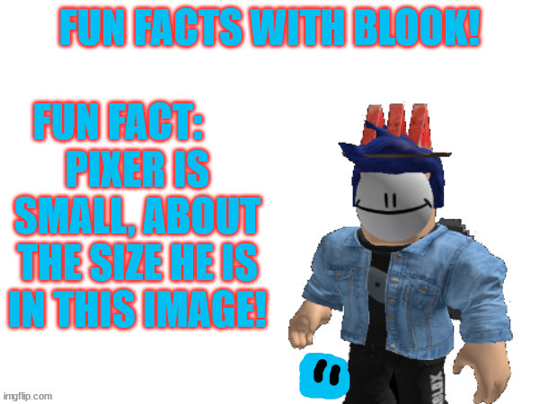 Fun Facts With Blook | PIXER IS SMALL, ABOUT THE SIZE HE IS IN THIS IMAGE! | image tagged in fun facts with blook | made w/ Imgflip meme maker