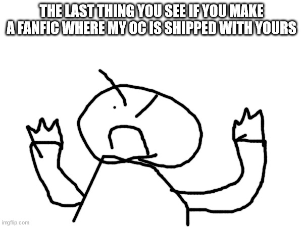 THE LAST THING YOU SEE IF YOU MAKE A FANFIC WHERE MY OC IS SHIPPED WITH YOURS | made w/ Imgflip meme maker