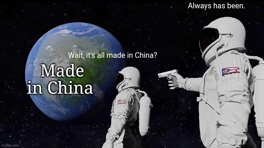 Everything I find: Made in China | Always has been. Wait, it's all made in China? Made in China | image tagged in memes,always has been,made in china,china | made w/ Imgflip meme maker