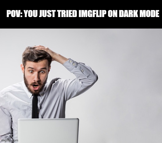 Meme #378 | POV: YOU JUST TRIED IMGFLIP ON DARK MODE | image tagged in imgflip,darkness,suprise,true,memes,computers | made w/ Imgflip meme maker