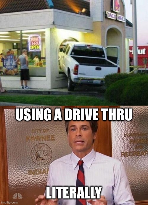 USING A DRIVE THRU; LITERALLY | image tagged in literally,drive thru,literal meme | made w/ Imgflip meme maker