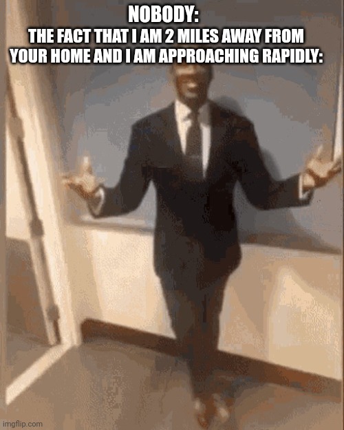 Black man in Suit | NOBODY: THE FACT THAT I AM 2 MILES AWAY FROM YOUR HOME AND I AM APPROACHING RAPIDLY: | image tagged in black man in suit | made w/ Imgflip meme maker