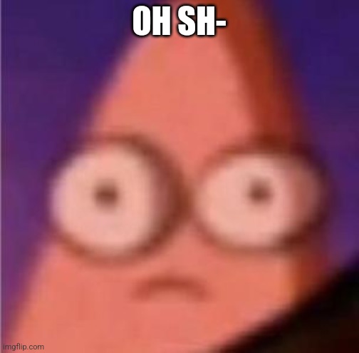 Eyes wide Patrick | OH SH- | image tagged in eyes wide patrick | made w/ Imgflip meme maker