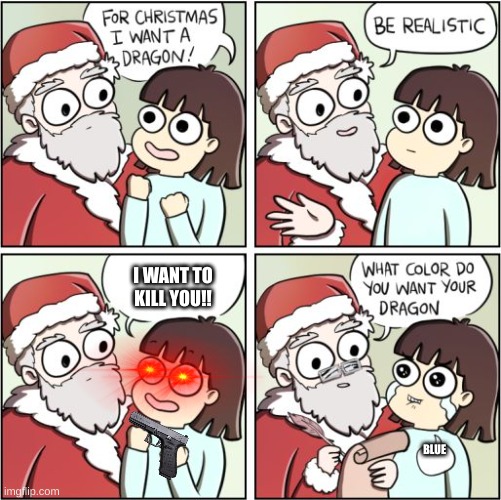 Santa forced to get dragon. | I WANT TO KILL YOU!! BLUE | image tagged in for christmas i want a dragon,i shoot u | made w/ Imgflip meme maker