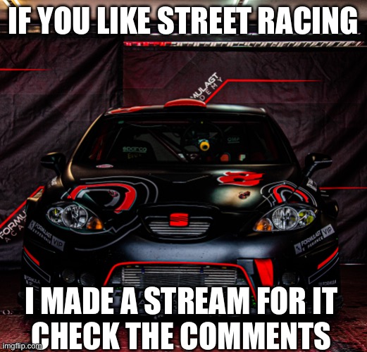 First 5 comments get mod | IF YOU LIKE STREET RACING; I MADE A STREAM FOR IT
CHECK THE COMMENTS | made w/ Imgflip meme maker