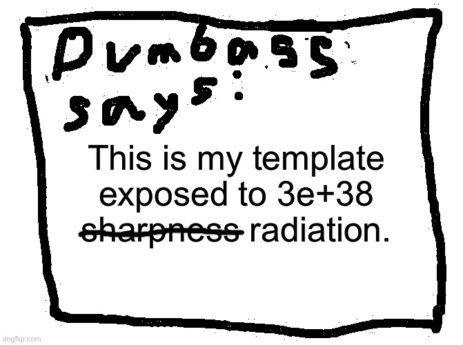 idk | This is my template exposed to 3e+38 sharpness radiation. | image tagged in idk | made w/ Imgflip meme maker