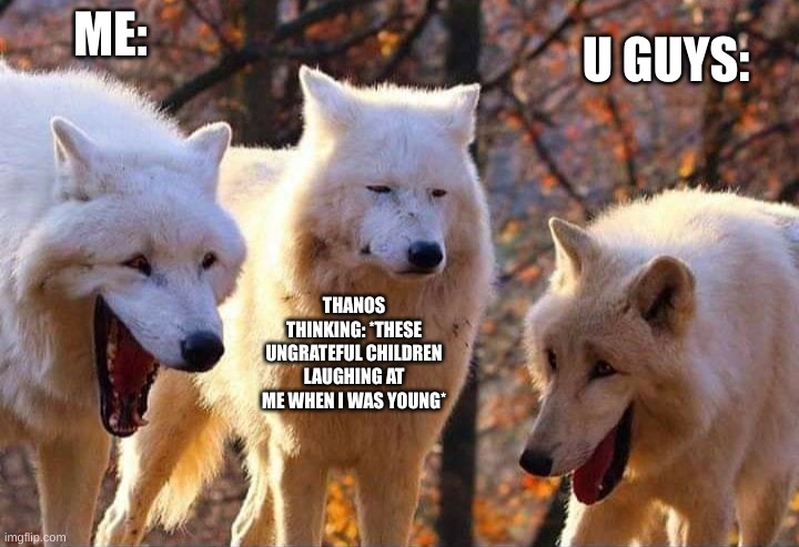 Laughing wolf | ME: THANOS THINKING: *THESE UNGRATEFUL CHILDREN LAUGHING AT ME WHEN I WAS YOUNG* U GUYS: | image tagged in laughing wolf | made w/ Imgflip meme maker