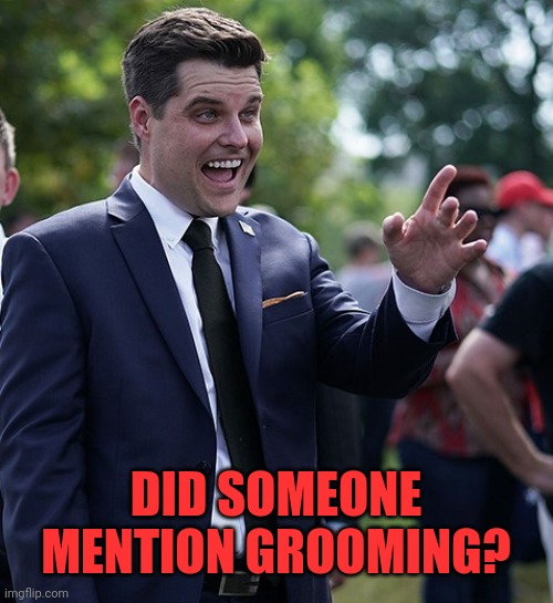 Matt Gaetz | DID SOMEONE MENTION GROOMING? | image tagged in matt gaetz | made w/ Imgflip meme maker